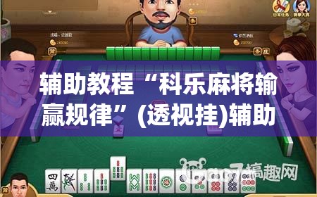 辅助教程“科乐麻将输赢规律”(透视挂)辅助透视教程