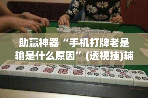 助赢神器“手机打牌老是输是什么原因	”(透视挂)辅助透视教程