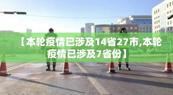 【本轮疫情已涉及14省27市,本轮疫情已涉及7省份】 【本轮疫情已涉及14省27市,本轮疫情已涉及7省份】