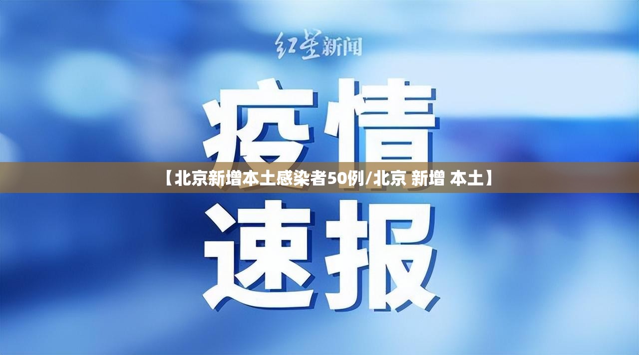 【北京新增本土感染者50例/北京 新增 本土】 【北京新增本土感染者50例/北京 新增 本土】