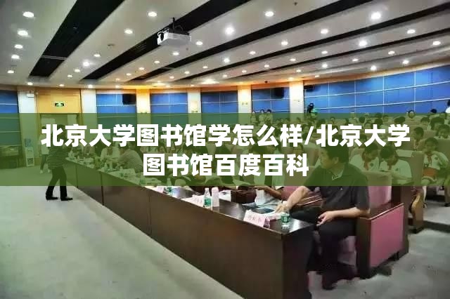 北京大学图书馆学怎么样/北京大学图书馆百度百科 北京大学图书馆学怎么样/北京大学图书馆百度百科
