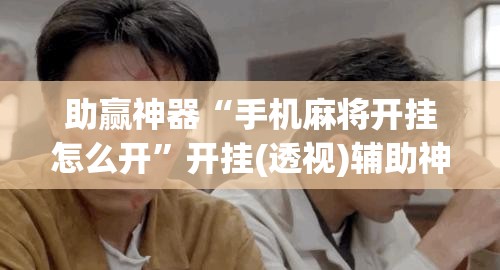 助赢神器“手机麻将开挂怎么开	”开挂(透视)辅助神器