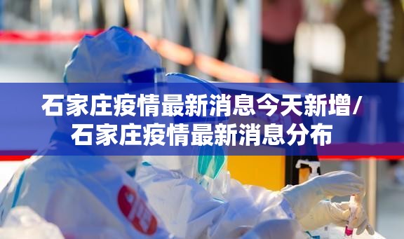 石家庄疫情最新消息今天新增/石家庄疫情最新消息分布 石家庄疫情最新消息今天新增/石家庄疫情最新消息分布