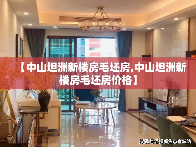 【中山坦洲新楼房毛坯房,中山坦洲新楼房毛坯房价格】 【中山坦洲新楼房毛坯房,中山坦洲新楼房毛坯房价格】