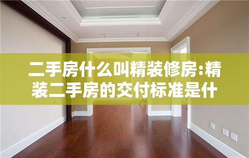 二手房什么叫精装修房:精装二手房的交付标准是什么