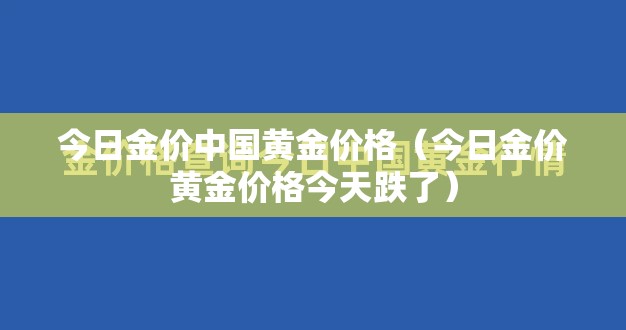 今日金价中国黄金价格(今日金价黄金价格今天跌了) 今日金价中国黄金价格(今日金价黄金价格今天跌了)