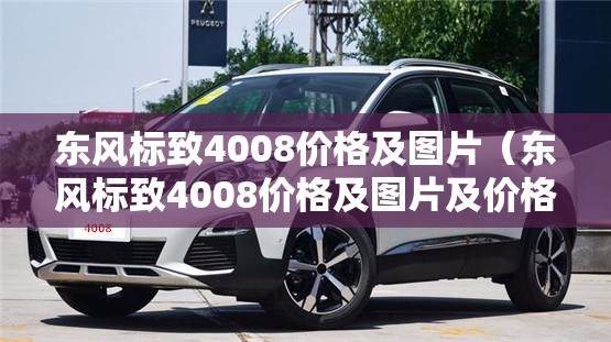 东风标致4008价格及图片(东风标致4008价格及图片及价格表) 东风标致4008价格及图片(东风标致4008价格及图片及价格表)