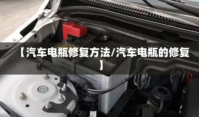 【汽车电瓶修复方法/汽车电瓶的修复】 【汽车电瓶修复方法/汽车电瓶的修复】