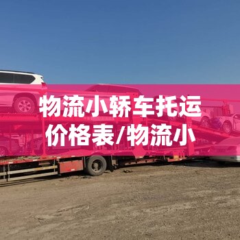 物流小轿车托运价格表/物流小轿车托运价格表大全 物流小轿车托运价格表/物流小轿车托运价格表大全