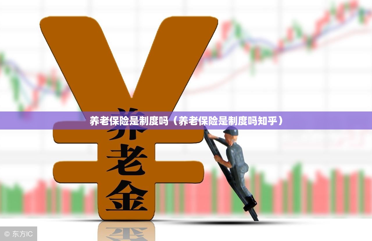 养老保险是制度吗(养老保险是制度吗知乎) 养老保险是制度吗(养老保险是制度吗知乎)