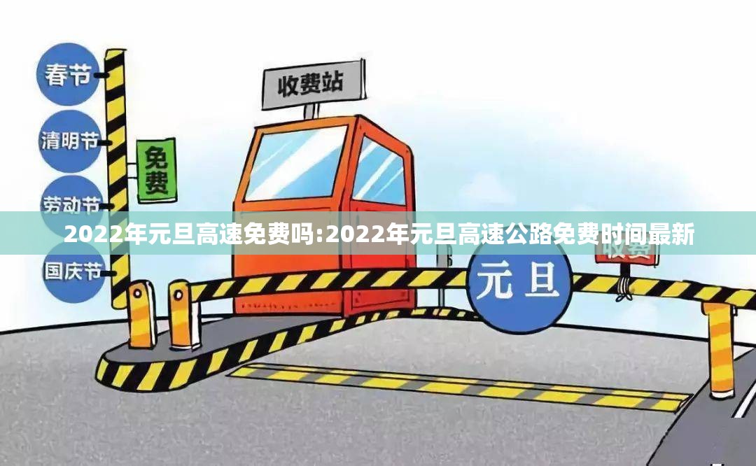 2022年元旦高速免费吗:2022年元旦高速公路免费时间最新 2022年元旦高速免费吗:2022年元旦高速公路免费时间最新
