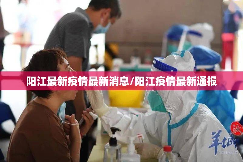 阳江最新疫情最新消息/阳江疫情最新通报