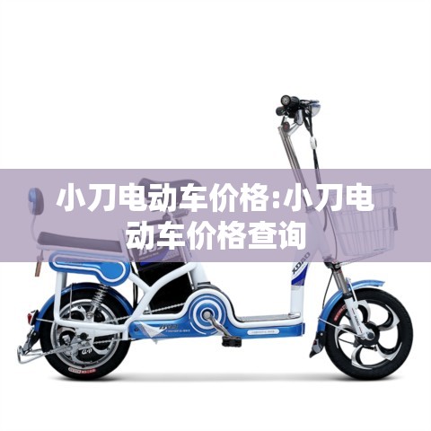 小刀电动车价格:小刀电动车价格查询 小刀电动车价格:小刀电动车价格查询