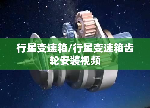 行星变速箱/行星变速箱齿轮安装视频