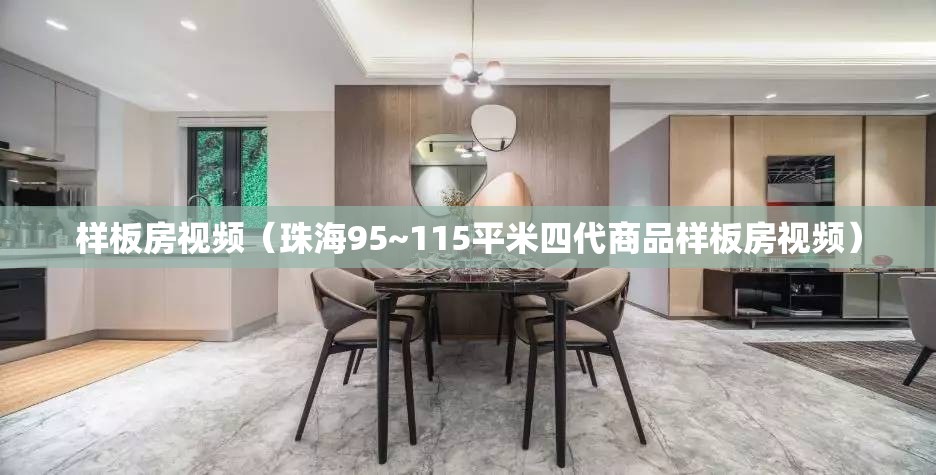 样板房视频(珠海95~115平米四代商品样板房视频) 样板房视频(珠海95~115平米四代商品样板房视频)