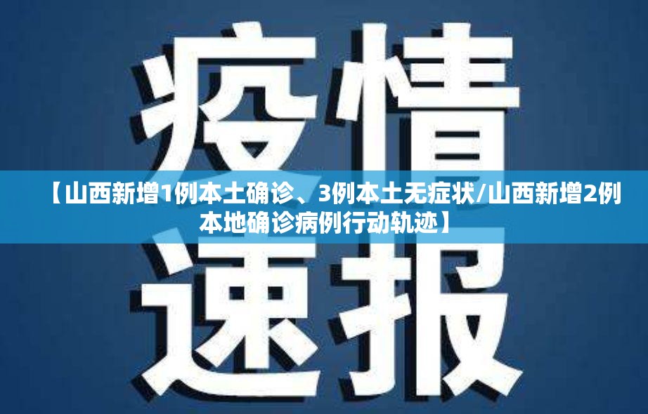 【山西新增1例本土确诊、3例本土无症状/山西新增2例本地确诊病例行动轨迹】