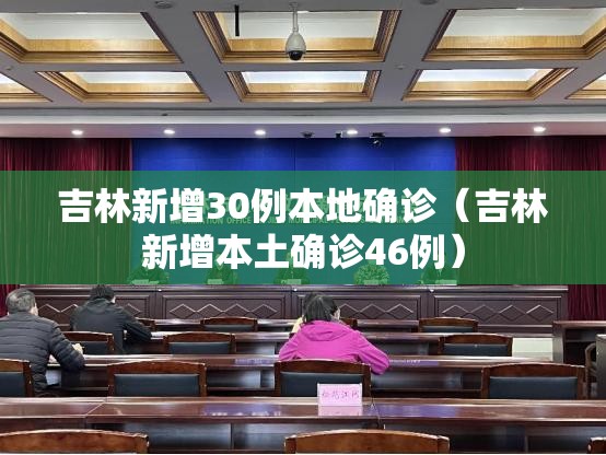 吉林新增30例本地确诊(吉林新增本土确诊46例) 吉林新增30例本地确诊(吉林新增本土确诊46例)