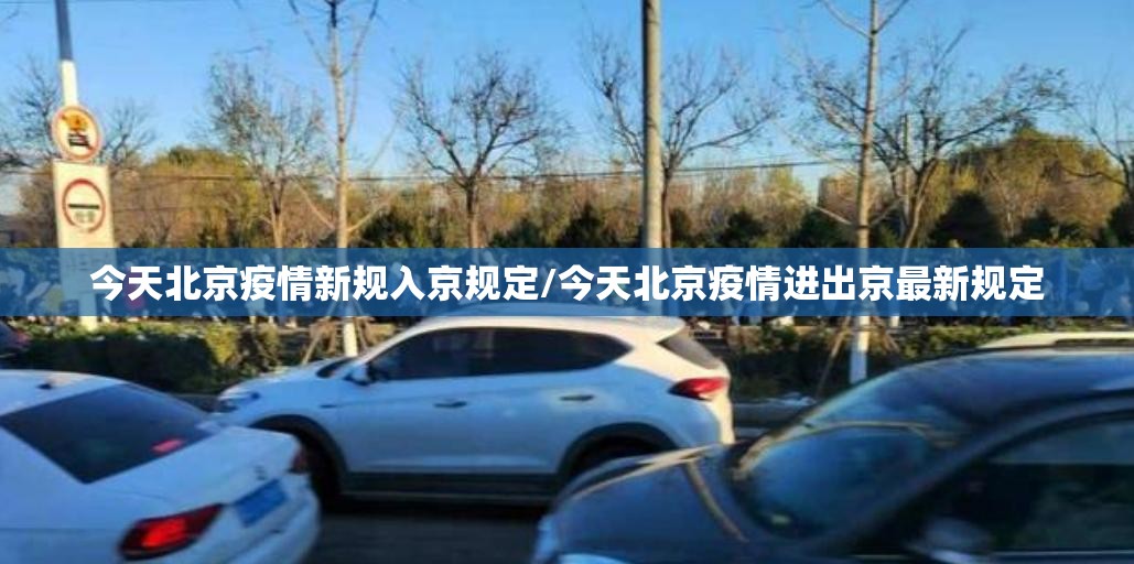 今天北京疫情新规入京规定/今天北京疫情进出京最新规定 今天北京疫情新规入京规定/今天北京疫情进出京最新规定