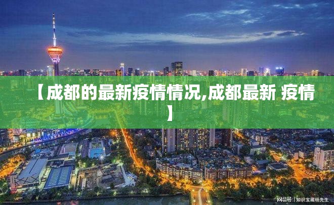 【成都的最新疫情情况,成都最新 疫情】 【成都的最新疫情情况,成都最新 疫情】