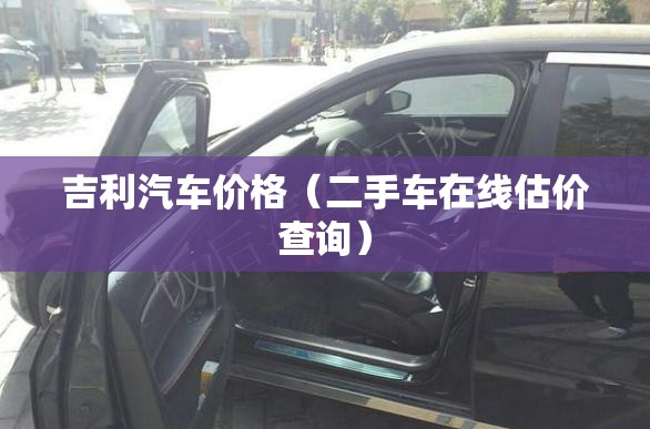 吉利汽车价格(二手车在线估价查询) 吉利汽车价格(二手车在线估价查询)