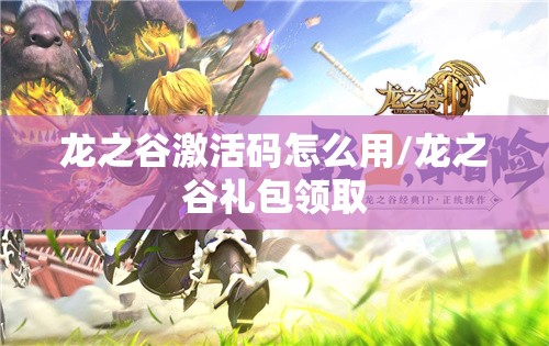 龙之谷激活码怎么用/龙之谷礼包领取 龙之谷激活码怎么用/龙之谷礼包领取