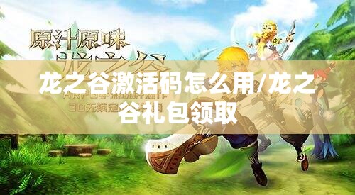 龙之谷激活码怎么用/龙之谷礼包领取 龙之谷激活码怎么用/龙之谷礼包领取
