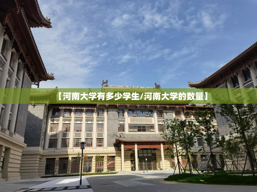 【河南大学有多少学生/河南大学的数量】