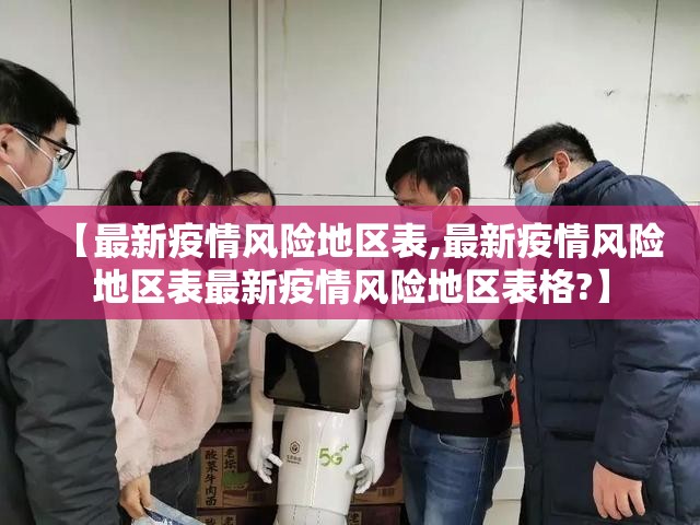 【最新疫情风险地区表,最新疫情风险地区表最新疫情风险地区表格?】 【最新疫情风险地区表,最新疫情风险地区表最新疫情风险地区表格?】