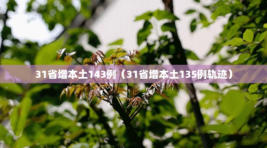 31省增本土143例(31省增本土135例轨迹) 31省增本土143例(31省增本土135例轨迹)