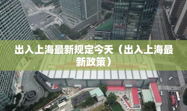 出入上海最新规定今天（出入上海最新政策）