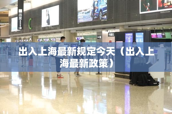 出入上海最新规定今天（出入上海最新政策）