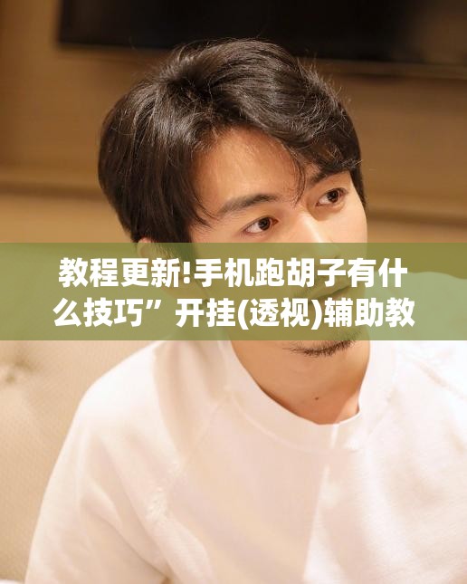 教程更新!手机跑胡子有什么技巧”开挂(透视)辅助教程