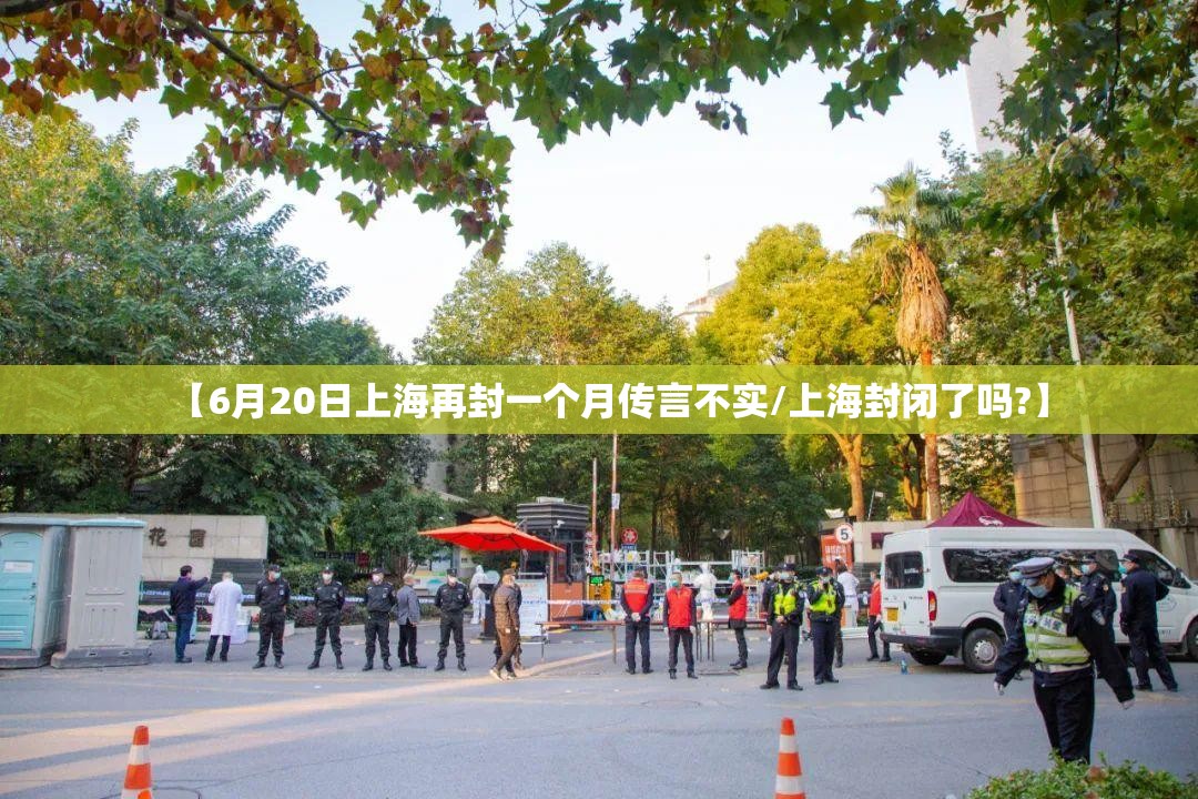 【6月20日上海再封一个月传言不实/上海封闭了吗?】 【6月20日上海再封一个月传言不实/上海封闭了吗?】