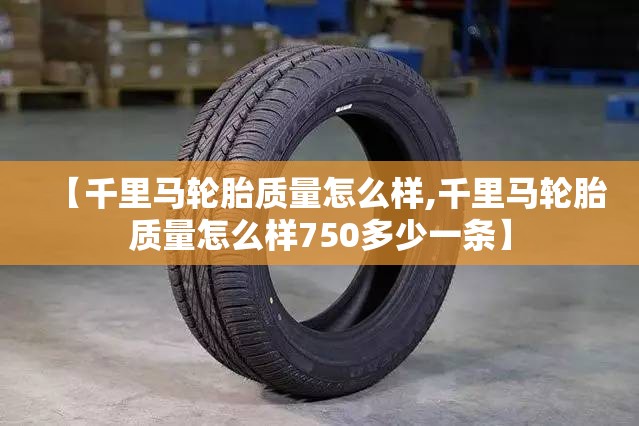 【千里马轮胎质量怎么样,千里马轮胎质量怎么样750多少一条】