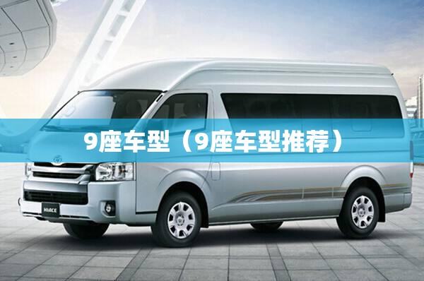 9座车型(9座车型推荐) 9座车型(9座车型推荐)
