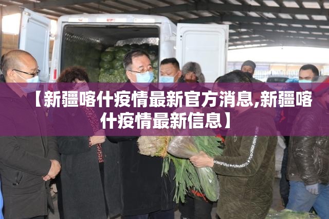 【新疆喀什疫情最新官方消息,新疆喀什疫情最新信息】 【新疆喀什疫情最新官方消息,新疆喀什疫情最新信息】