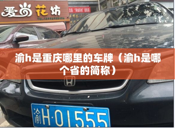 渝h是重庆哪里的车牌(渝h是哪个省的简称) 渝h是重庆哪里的车牌(渝h是哪个省的简称)