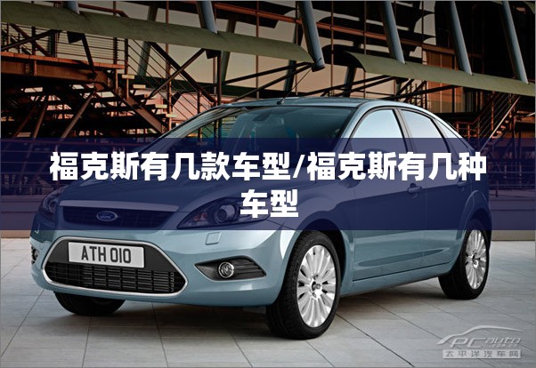 福克斯有几款车型/福克斯有几种车型