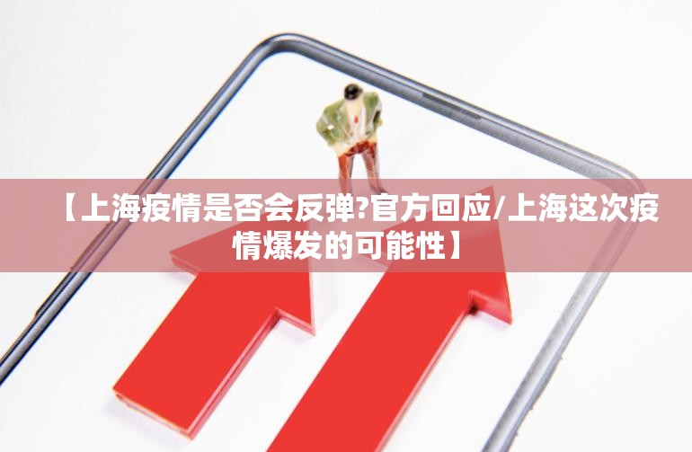 【上海疫情是否会反弹?官方回应/上海这次疫情爆发的可能性】 【上海疫情是否会反弹?官方回应/上海这次疫情爆发的可能性】
