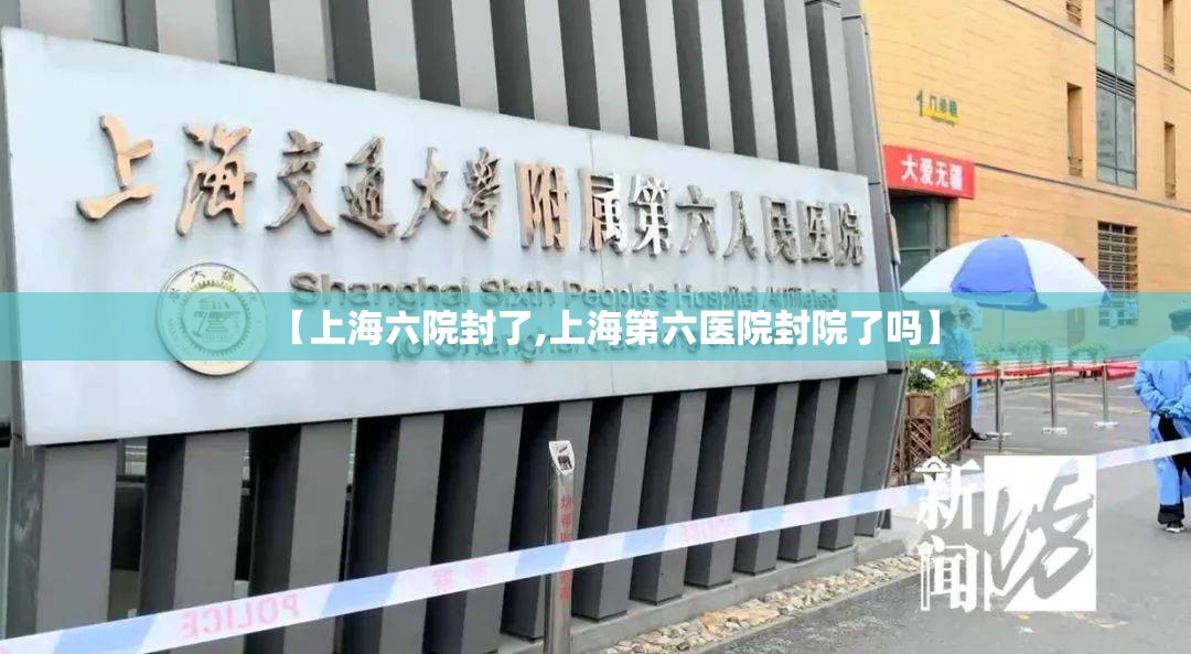【上海六院封了,上海第六医院封院了吗】 【上海六院封了,上海第六医院封院了吗】