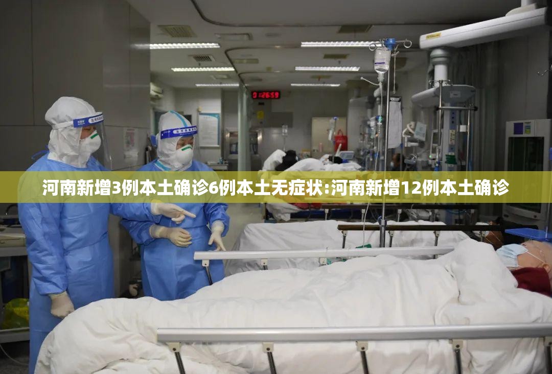 河南新增3例本土确诊6例本土无症状:河南新增12例本土确诊 河南新增3例本土确诊6例本土无症状:河南新增12例本土确诊
