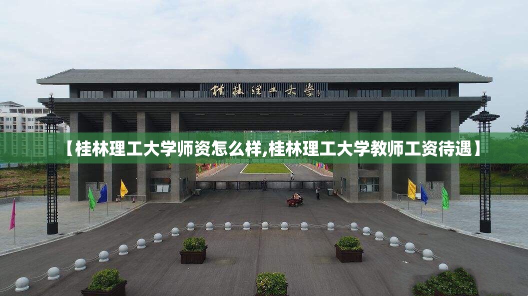 【桂林理工大学师资怎么样,桂林理工大学教师工资待遇】 【桂林理工大学师资怎么样,桂林理工大学教师工资待遇】