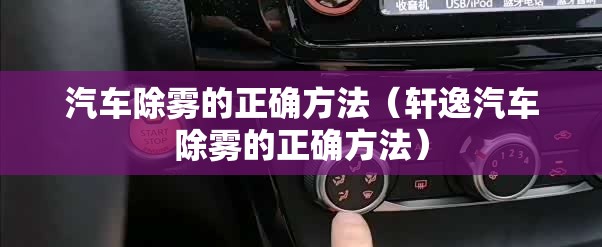 汽车除雾的正确方法(轩逸汽车除雾的正确方法) 汽车除雾的正确方法(轩逸汽车除雾的正确方法)