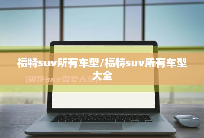 福特suv所有车型/福特suv所有车型大全 福特suv所有车型/福特suv所有车型大全