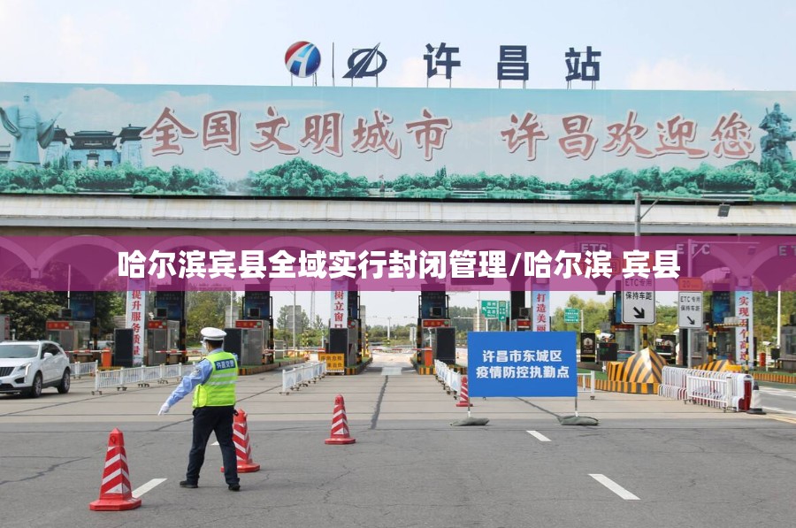 哈尔滨宾县全域实行封闭管理/哈尔滨 宾县 哈尔滨宾县全域实行封闭管理/哈尔滨 宾县
