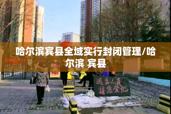 哈尔滨宾县全域实行封闭管理/哈尔滨 宾县 哈尔滨宾县全域实行封闭管理/哈尔滨 宾县