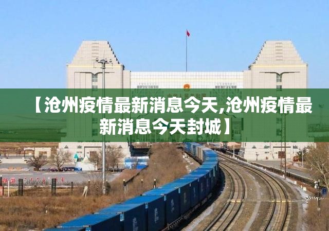 【沧州疫情最新消息今天,沧州疫情最新消息今天封城】 【沧州疫情最新消息今天,沧州疫情最新消息今天封城】