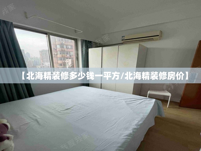 【北海精装修多少钱一平方/北海精装修房价】 【北海精装修多少钱一平方/北海精装修房价】