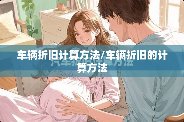 车辆折旧计算方法/车辆折旧的计算方法