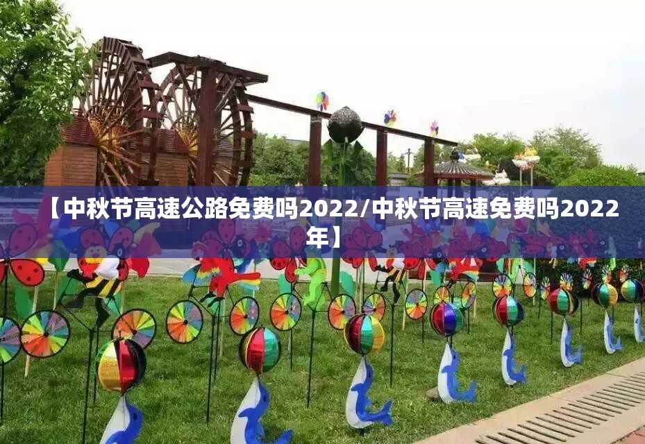 【中秋节高速公路免费吗2022/中秋节高速免费吗2022年】 【中秋节高速公路免费吗2022/中秋节高速免费吗2022年】